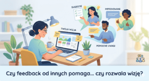 Czy feedback od innych pomaga… czy niezczy wizję?